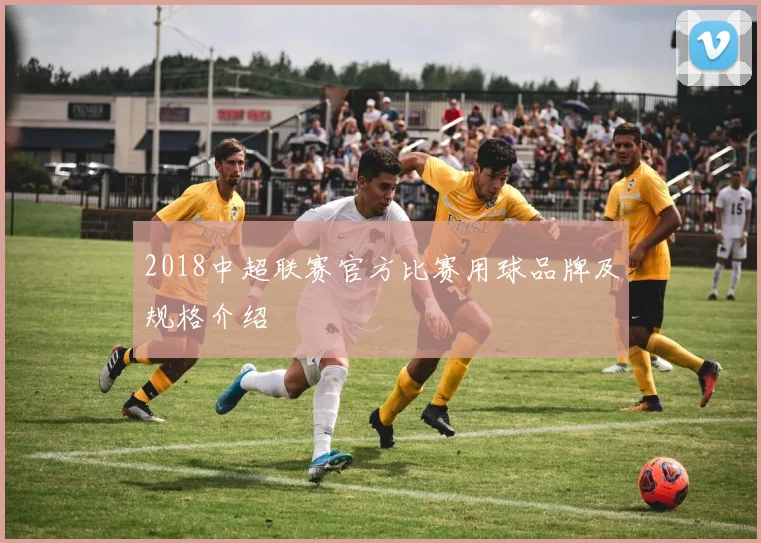 2018中超联赛官方比赛用球品牌及规格介绍