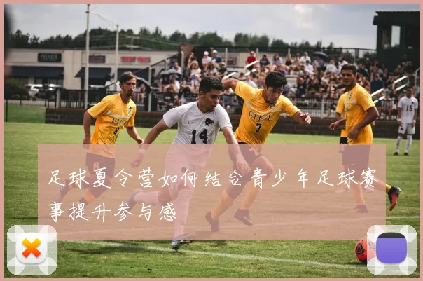 足球夏令营如何结合青少年足球赛事提升参与感