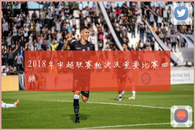 2018年中超联赛轮次及重要比赛回顾