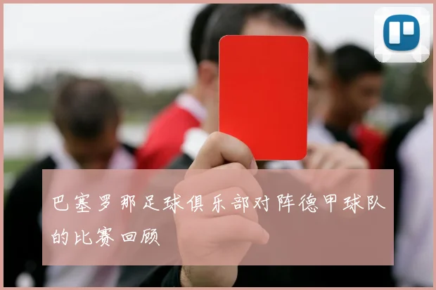 巴塞罗那足球俱乐部对阵德甲球队的比赛回顾