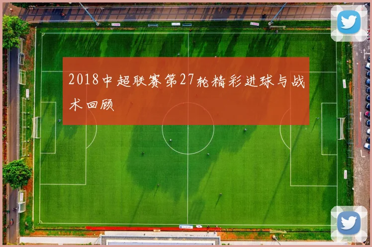 2018中超联赛第27轮精彩进球与战术回顾