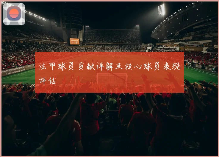 法甲球员贡献详解及核心球员表现评估