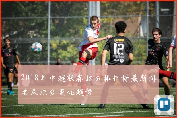 2018年中超联赛积分排行榜最新排名及积分变化趋势