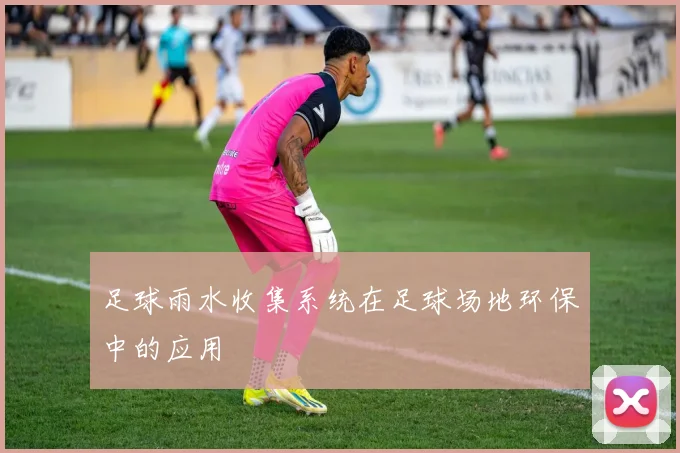 足球雨水收集系统在足球场地环保中的应用