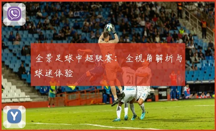 全景足球中超联赛：全视角解析与球迷体验